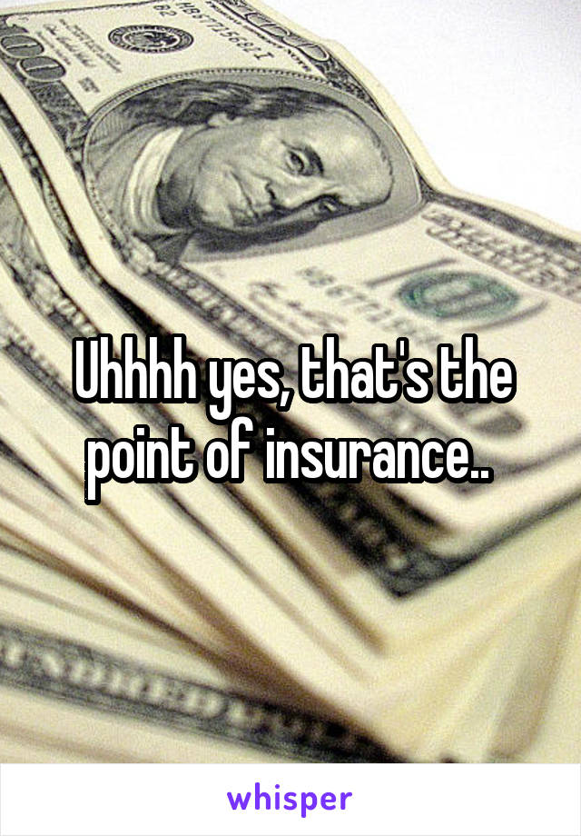 Uhhhh yes, that's the point of insurance.. 