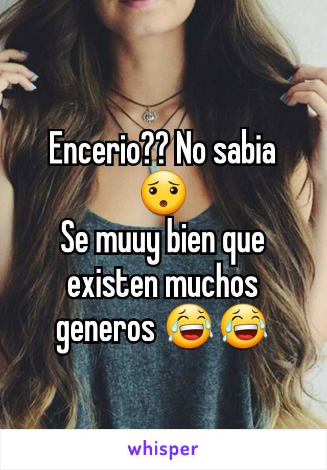 Encerio?? No sabia 😯
Se muuy bien que existen muchos generos 😂😂