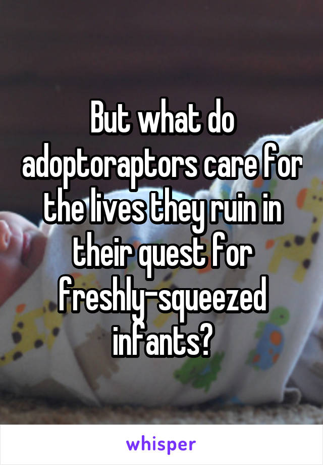 But what do adoptoraptors care for the lives they ruin in their quest for freshly-squeezed infants?