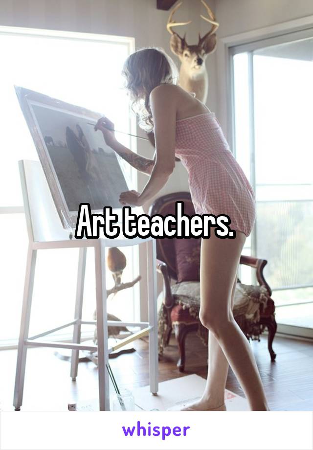 Art teachers. 