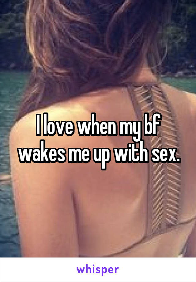 I love when my bf wakes me up with sex.