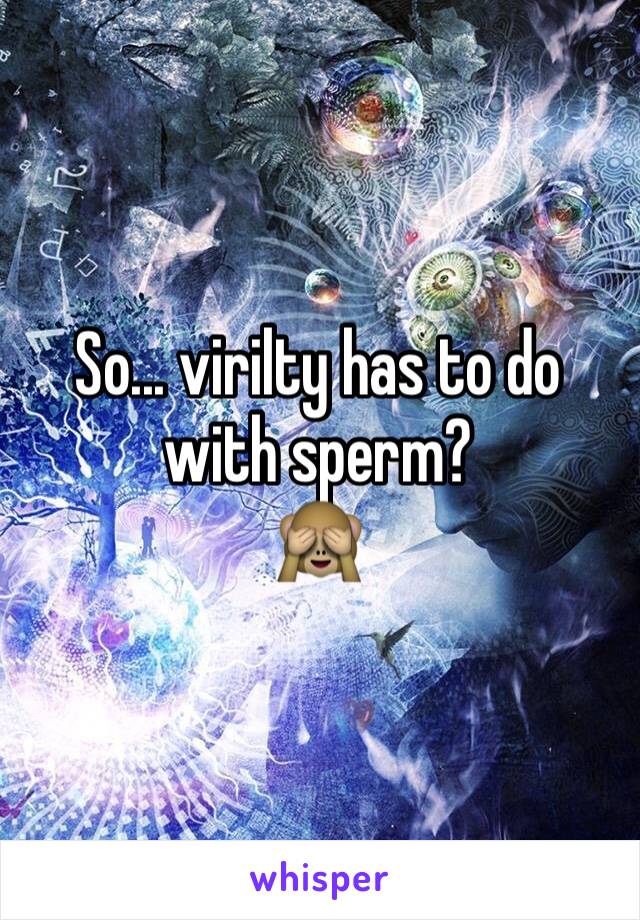 So... virilty has to do with sperm?
🙈