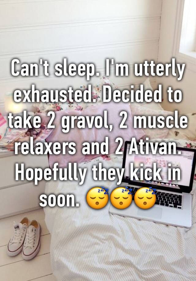 Can't sleep. I'm utterly exhausted. Decided to take 2 gravol, 2 muscle relaxers and 2 Ativan. Hopefully they kick in soon. 😴😴😴