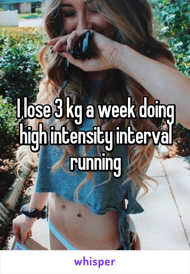 I lose 3 kg a week doing high intensity interval running