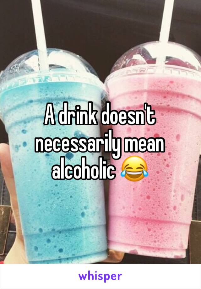 A drink doesn't necessarily mean alcoholic 😂