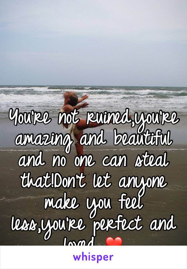 You're not ruined,you're amazing and beautiful and no one can steal that!Don't let anyone make you feel less,you're perfect and loved ❤️