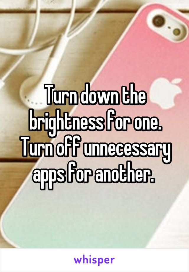 Turn down the brightness for one. Turn off unnecessary apps for another. 