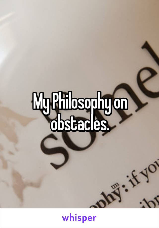 My Philosophy on obstacles.