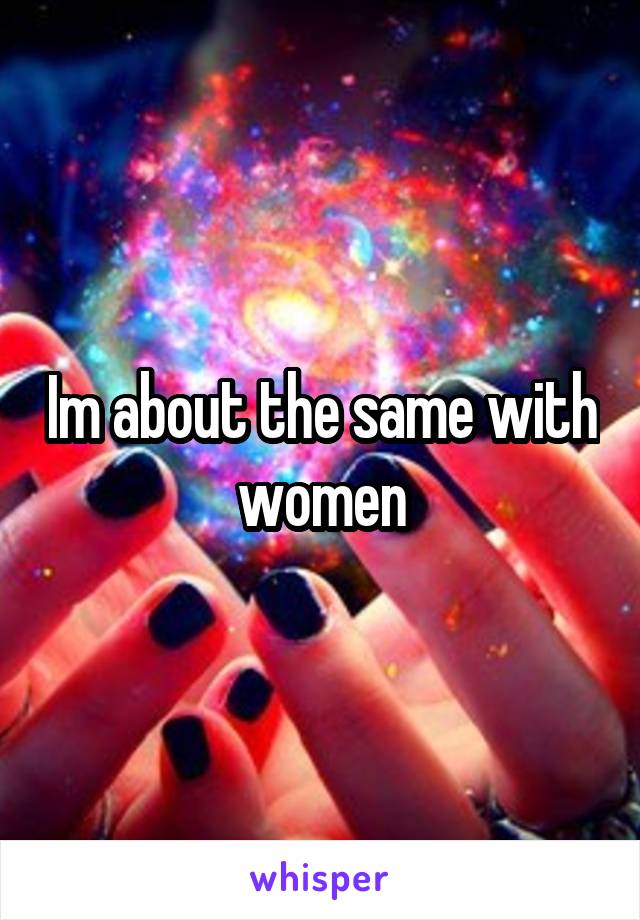 Im about the same with women