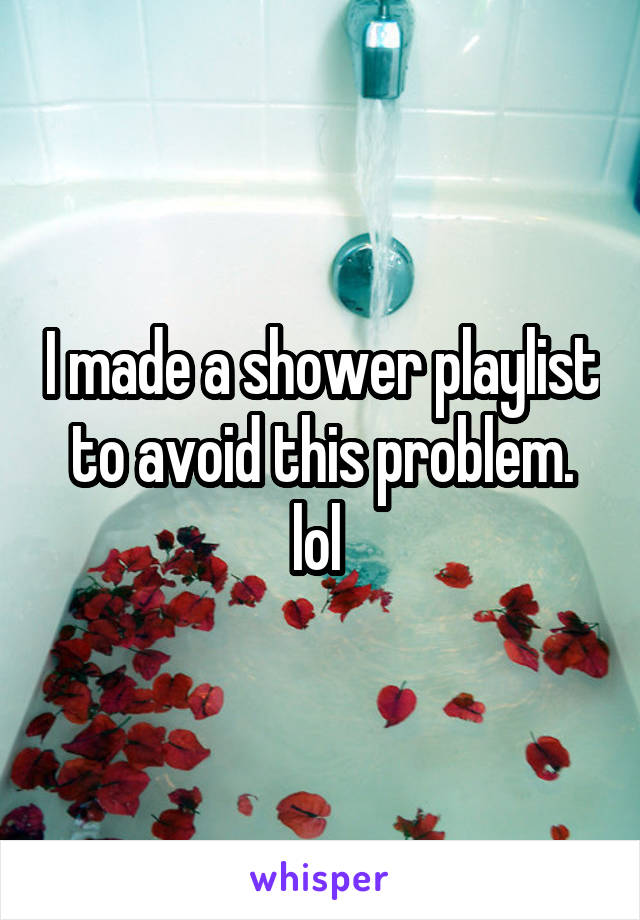 I made a shower playlist to avoid this problem. lol 