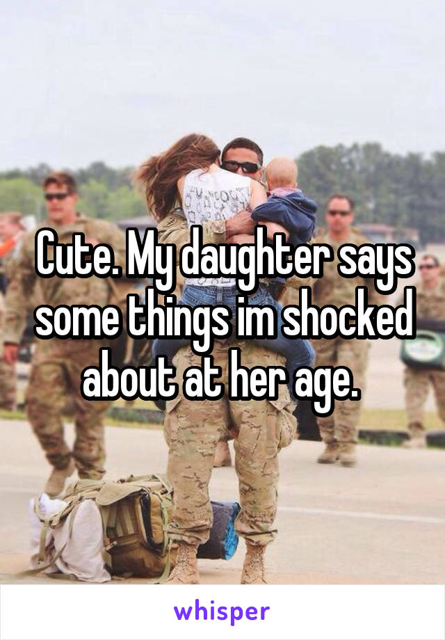 Cute. My daughter says some things im shocked about at her age. 