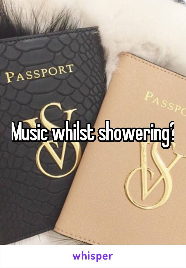 Music whilst showering?