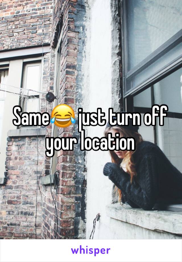 Same😂 just turn off your location