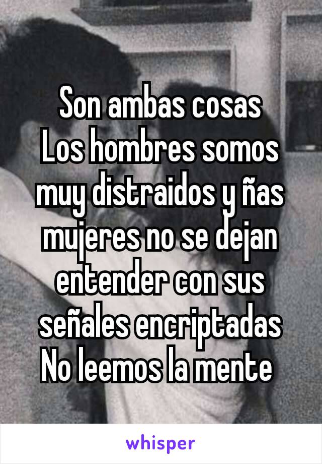 Son ambas cosas
Los hombres somos muy distraidos y ñas mujeres no se dejan entender con sus señales encriptadas
No leemos la mente 