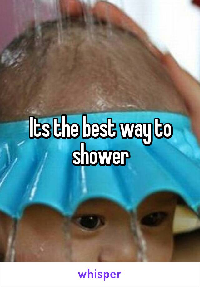 Its the best way to shower