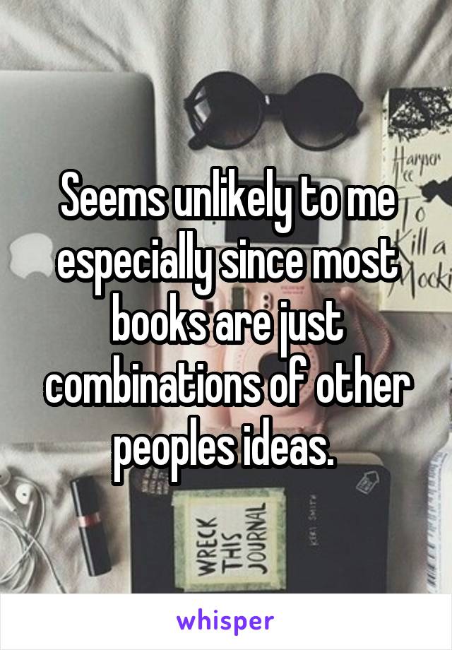 Seems unlikely to me especially since most books are just combinations of other peoples ideas. 