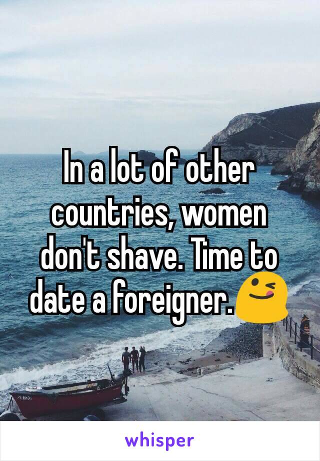 In a lot of other countries, women don't shave. Time to date a foreigner.😋