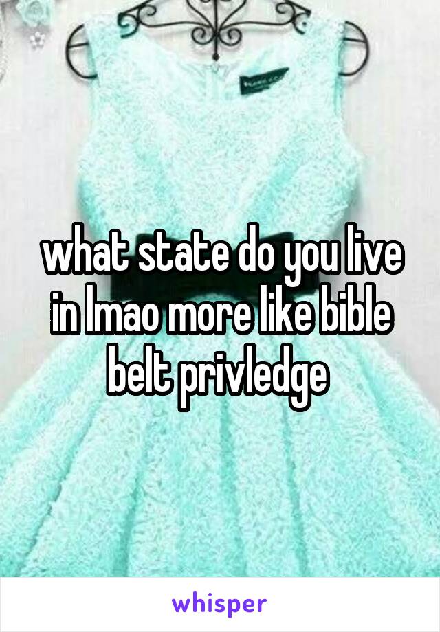 what state do you live in lmao more like bible belt privledge 