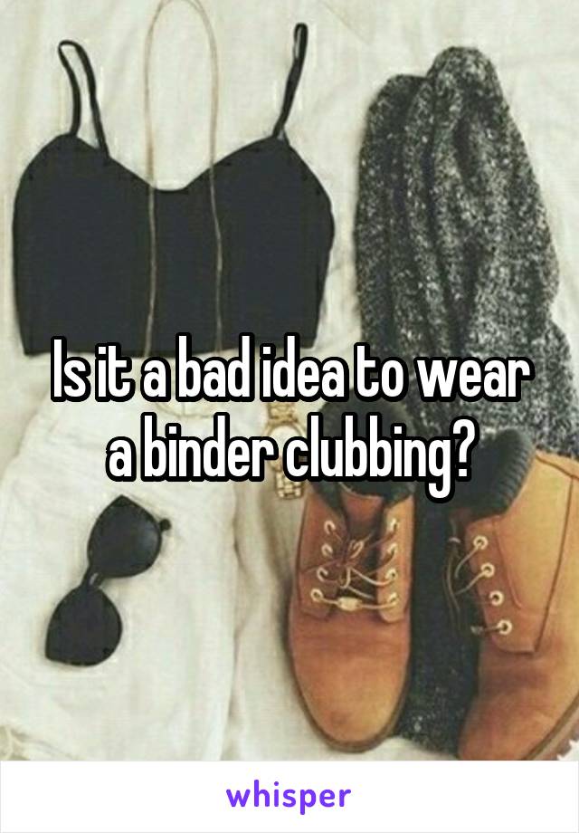 is-it-a-bad-idea-to-wear-a-binder-clubbing