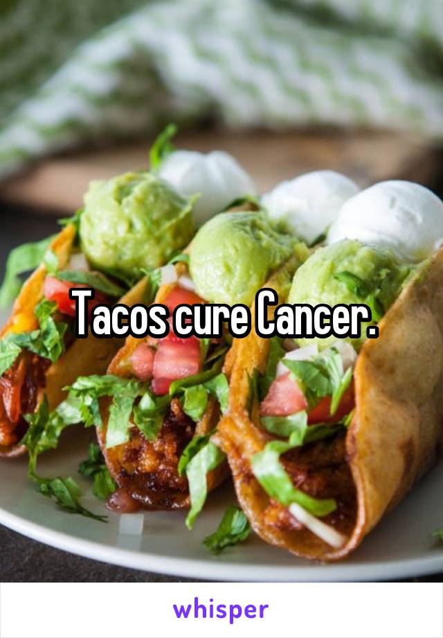Tacos cure Cancer.