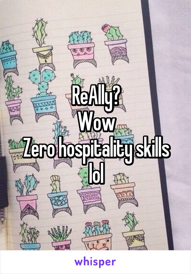 ReAlly?
Wow
Zero hospitality skills lol