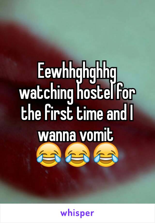 Eewhhghghhg watching hostel for the first time and I wanna vomit 
😂😂😂