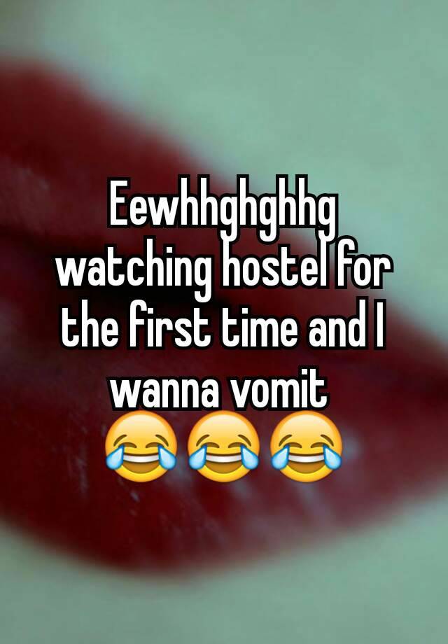 Eewhhghghhg watching hostel for the first time and I wanna vomit 
😂😂😂