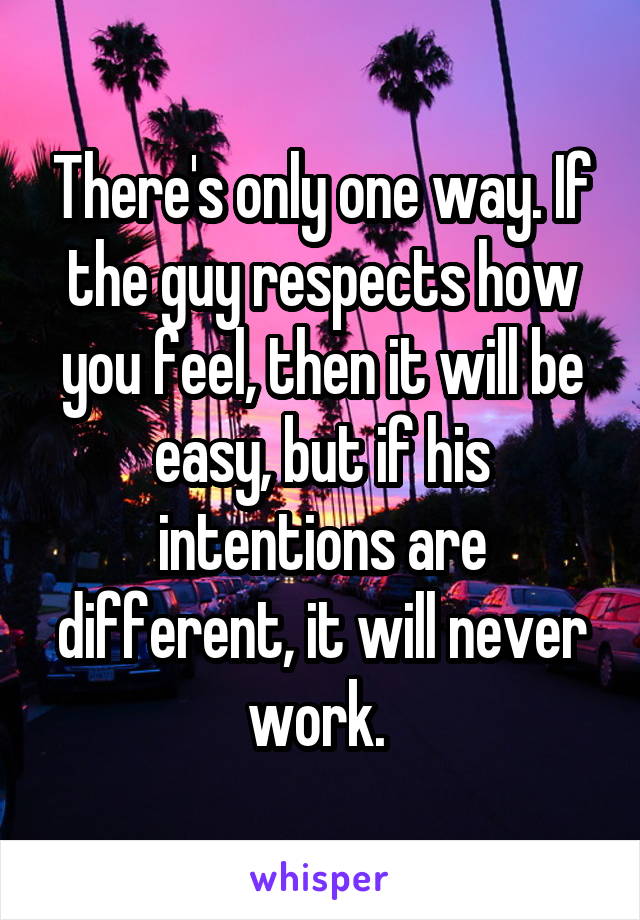 There's only one way. If the guy respects how you feel, then it will be easy, but if his intentions are different, it will never work. 