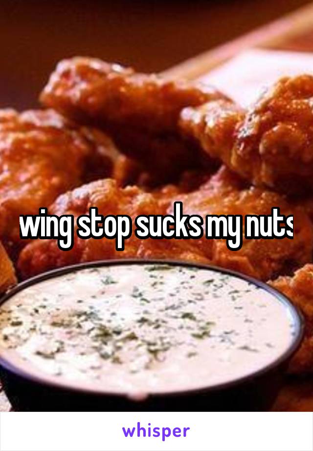 wing stop sucks my nuts