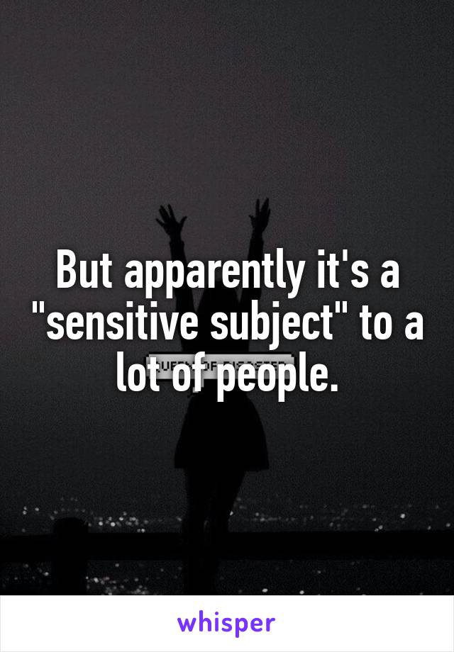 But apparently it's a "sensitive subject" to a lot of people.