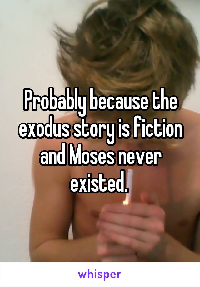 Probably because the exodus story is fiction and Moses never existed. 