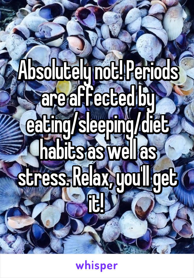 Absolutely not! Periods are affected by eating/sleeping/diet habits as well as stress. Relax, you'll get it! 