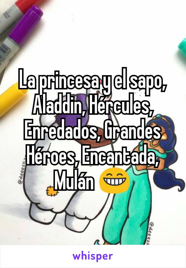 La princesa y el sapo, Aladdin, Hércules, Enredados, Grandes Héroes, Encantada, Mulán 😁