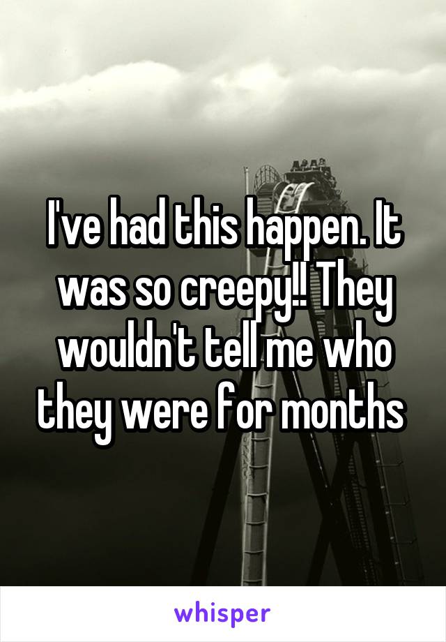 I've had this happen. It was so creepy!! They wouldn't tell me who they were for months 