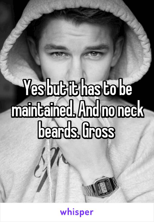 Yes but it has to be maintained. And no neck beards. Gross 