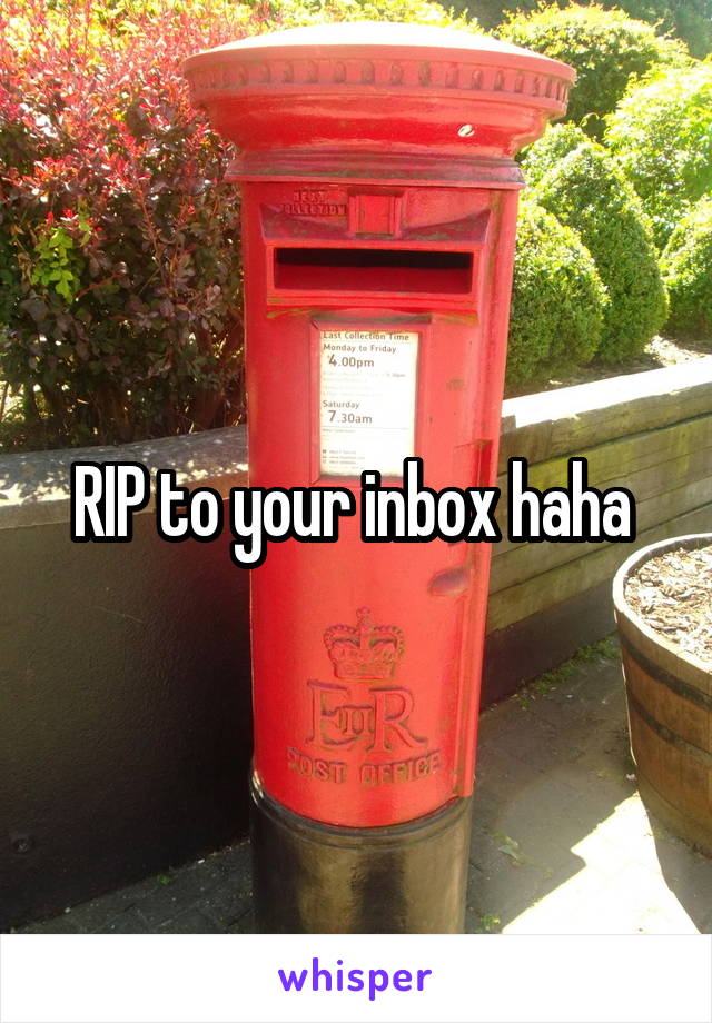 RIP to your inbox haha 