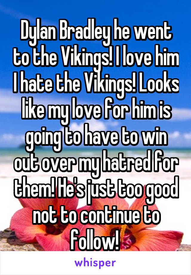 Dylan Bradley he went to the Vikings! I love him I hate the Vikings! Looks like my love for him is going to have to win out over my hatred for them! He's just too good not to continue to follow! 