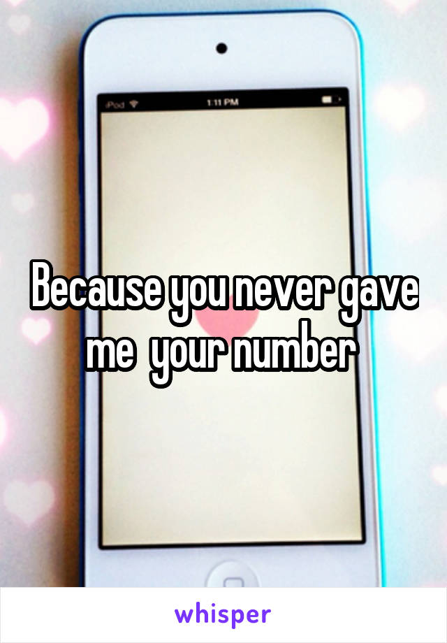 Because you never gave me  your number 