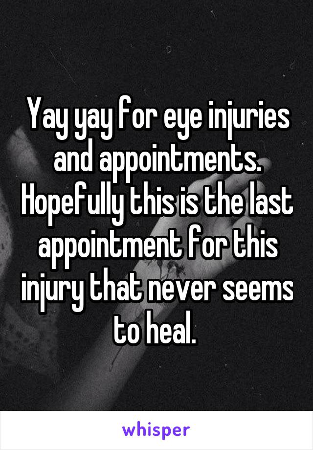 Yay yay for eye injuries and appointments. Hopefully this is the last appointment for this injury that never seems to heal. 
