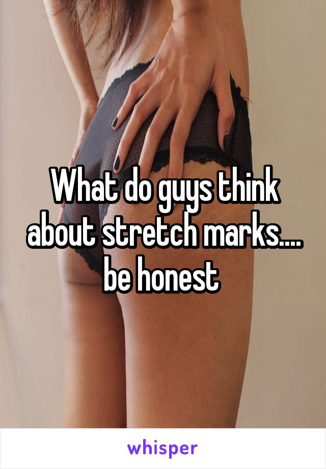 What do guys think about stretch marks.... be honest 