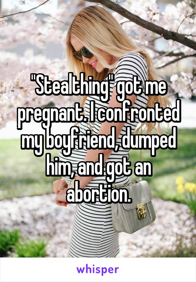 "Stealthing" got me pregnant. I confronted my boyfriend, dumped him, and got an abortion.