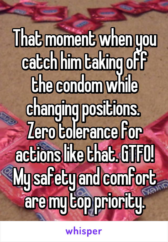 That moment when you catch him taking off the condom while changing positions. 
Zero tolerance for actions like that. GTFO! My safety and comfort are my top priority.