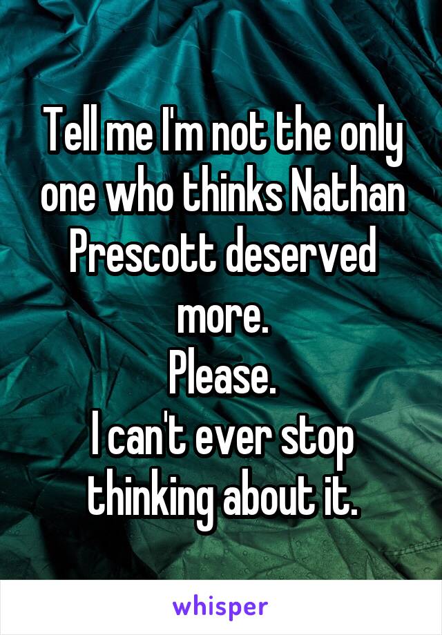 Tell me I'm not the only one who thinks Nathan Prescott deserved more.
Please.
I can't ever stop thinking about it.