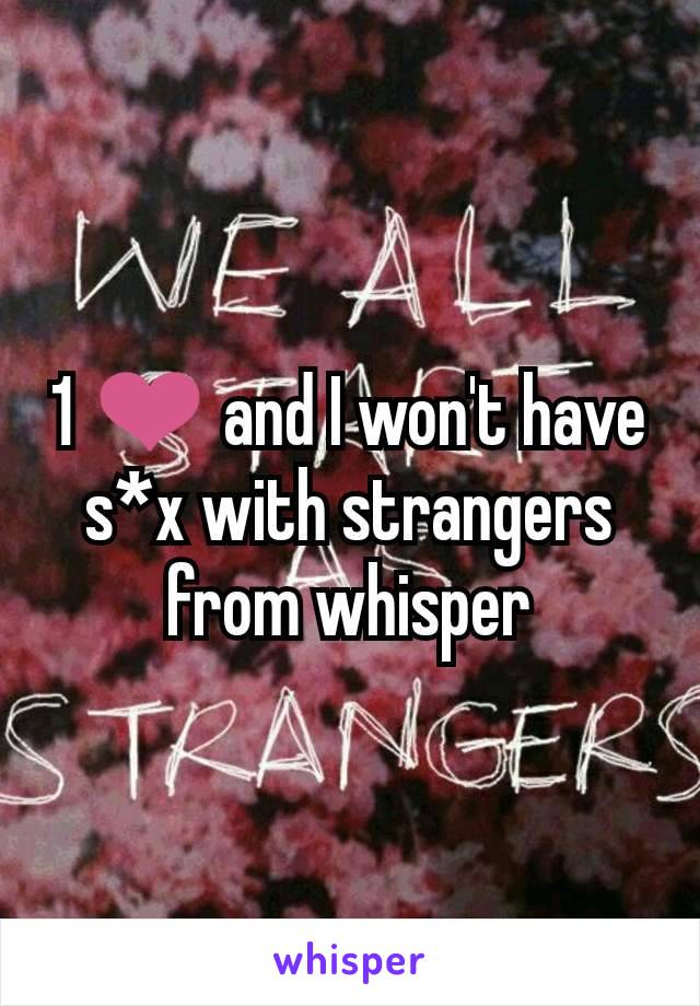1 ❤ and I won't have s*x with strangers from whisper