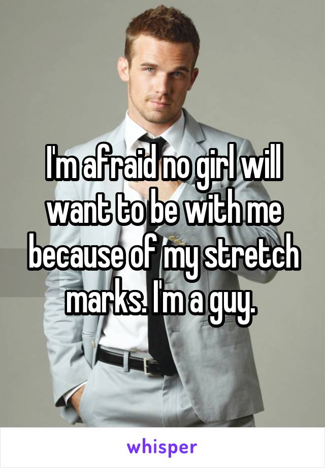 I'm afraid no girl will want to be with me because of my stretch marks. I'm a guy. 