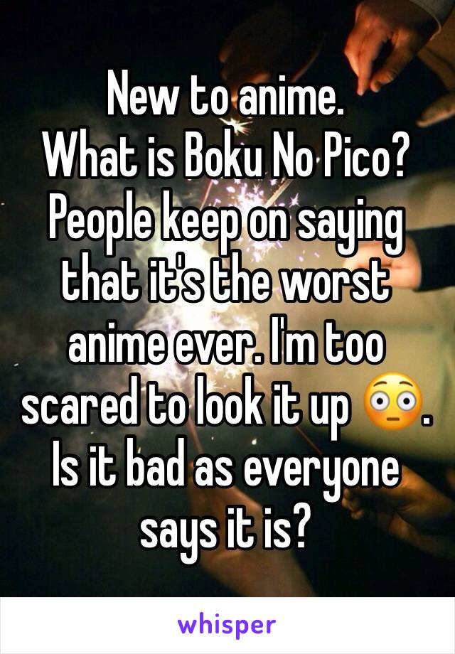 New to anime.
What is Boku No Pico? People keep on saying that it's the worst anime ever. I'm too scared to look it up 😳. Is it bad as everyone says it is?