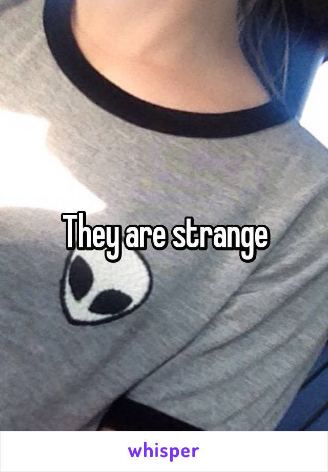 They are strange