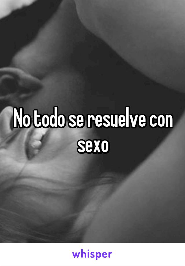 No todo se resuelve con sexo