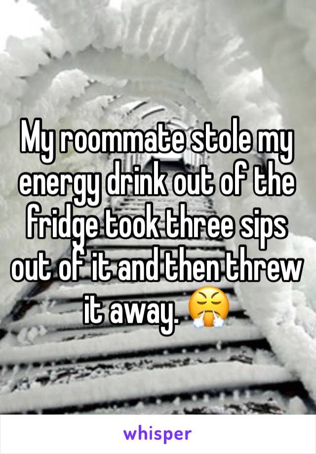 My roommate stole my energy drink out of the fridge took three sips out of it and then threw it away. 😤