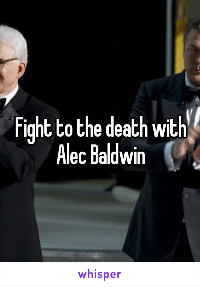 Fight to the death with Alec Baldwin